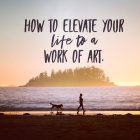 Elevate Your Life to a Work of Art