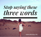 Stop Saying These Three Words